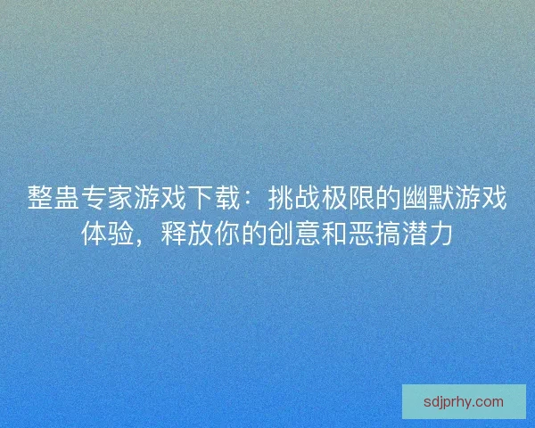整蛊专家游戏下载:挑战极限的幽默游戏体验,释放你的创意和恶搞潜力 整蛊专家游戏下载:挑战极限的幽默游戏体验,释放你的创意和恶搞潜力