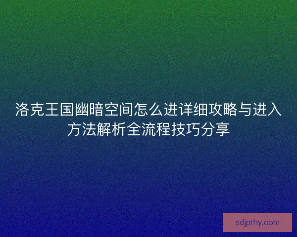 洛克王国幽暗空间怎么进详细攻略与进入方法解析全流程技巧分享