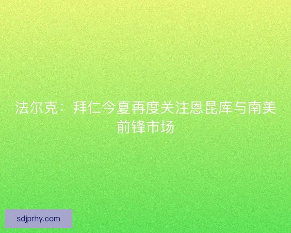 法尔克：拜仁今夏再度关注恩昆库与南美前锋市场