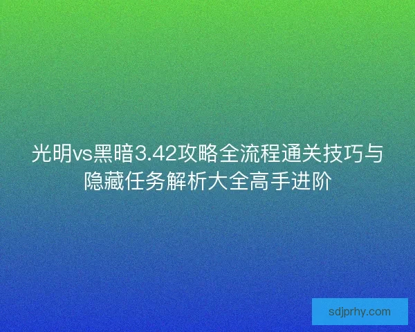 光明vs黑暗3.42攻略全流程通关技巧与隐藏任务解析大全高手进阶